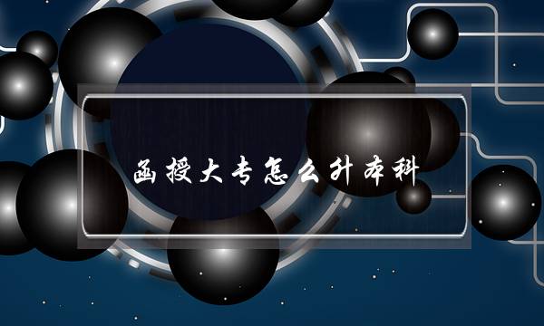 函授大专怎么升本科(函授大专怎么考研究生)