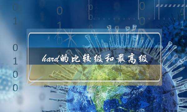 hard的比较级和最高级(hardly的比较级和最高级)