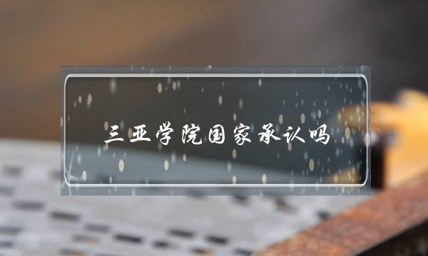 三亚学院国家承认吗(三亚学院宿舍)