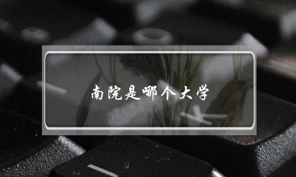 南院是哪个大学(南宁大学是985还是211)