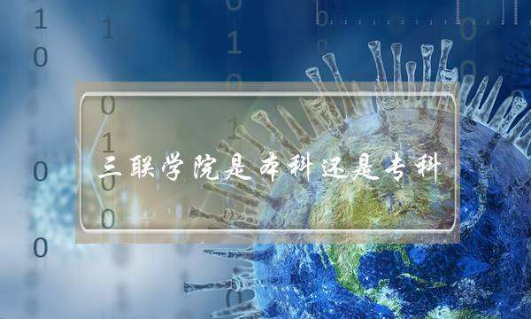 三联学院是本科还是专科(安徽三联学院地址)