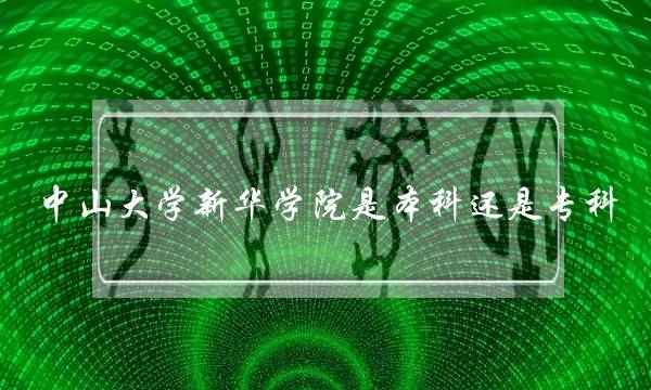 中山大学新华学院是本科还是专科(广东省野鸡大专院校名单)