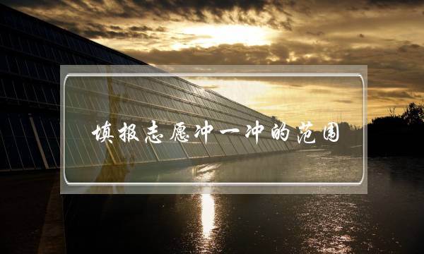 填报志愿冲一冲的范围(高考填报志愿卡)