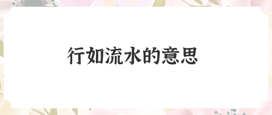 行如流水的意思(行如流水的意思并造句)