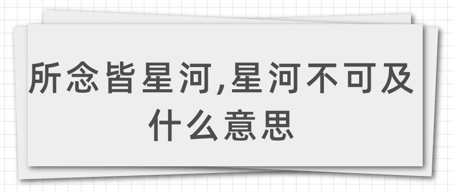 所念皆星河,星河不可及什么意思(所念皆星河,星河不可及!)