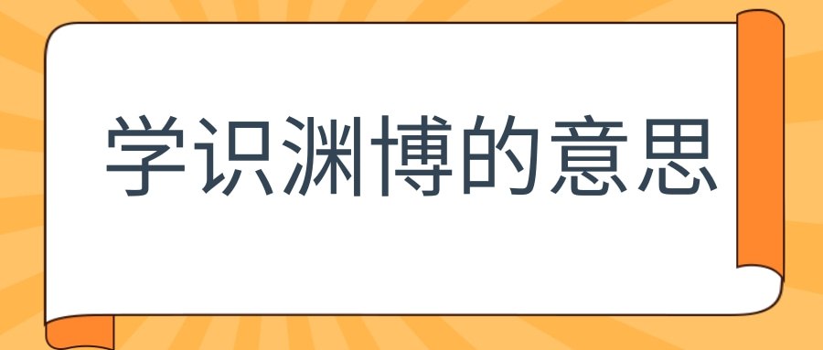 学识渊博的意思(学识渊博的意思是)