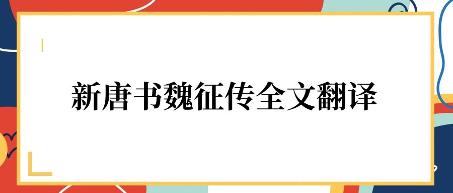 新唐书魏征传全文翻译(新唐书魏征传全文翻译重点字词)