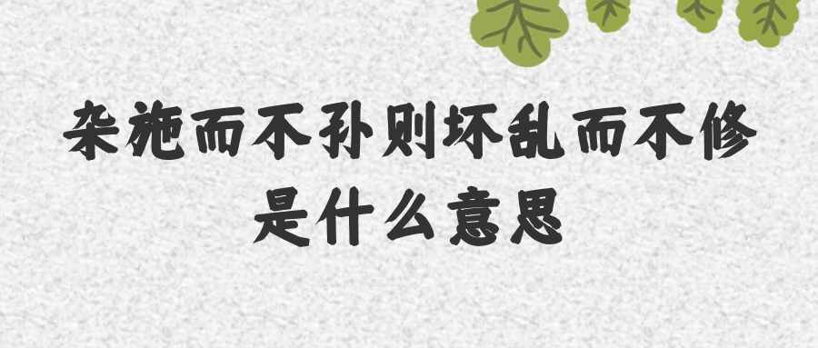 杂施而不孙则坏乱而不修是什么意思(杂施而不孙则坏乱而不修是什么意思是出自)