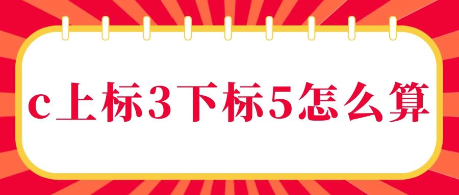 c上标3下标5怎么算(a上标2下标3怎么算)