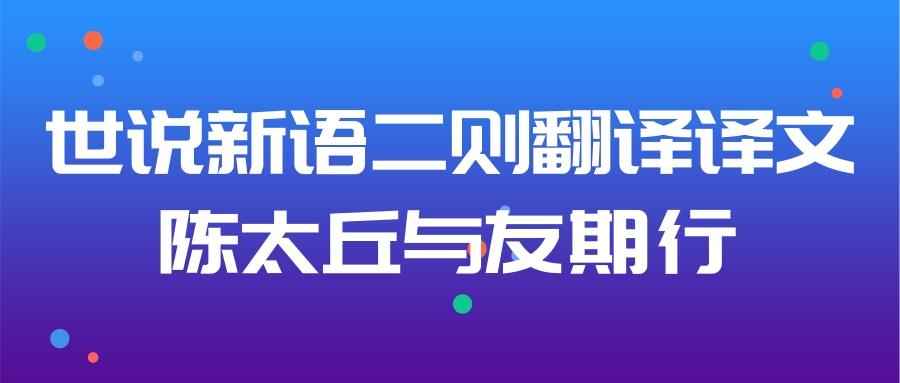 世说新语二则翻译译文陈太丘与友期行(世说新语二则翻译译文陈太丘与友期行停顿)