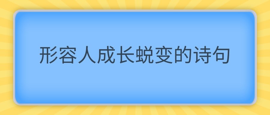 形容人成长蜕变的诗句(形容人成长蜕变的古诗句)