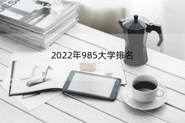 2022年985大学排名 2021年中国985大学排行榜