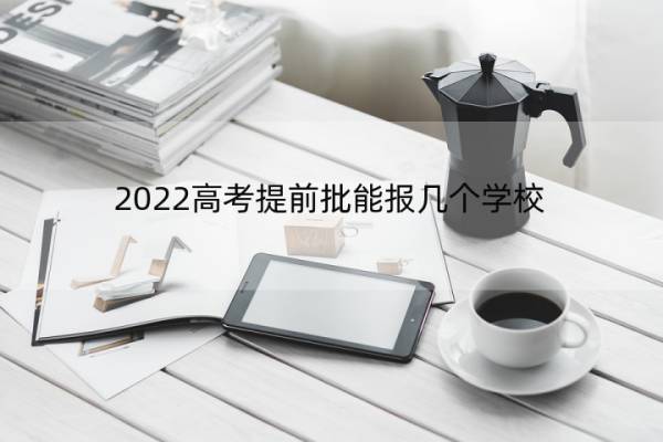 2022高考提前批能报几个学校 高考提前批能报几所学校