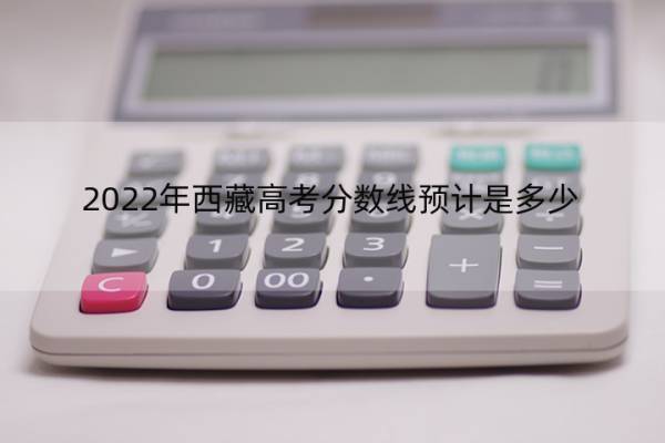 2022年西藏高考分数线预计是多少 2020高考西藏分数线