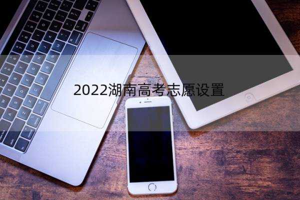 2022湖南高考志愿设置 2021年湖南省高考填志愿