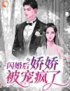 《闪婚后，娇娇被宠疯了》大结局免费阅读《闪婚后，娇娇被宠疯了》最新章节目录