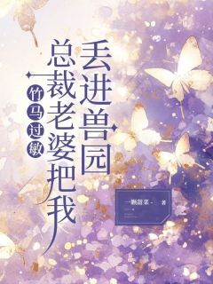 无弹窗小说竹马过敏，总裁老婆把我丢进兽园 作者一颗甜菜